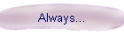 Always...